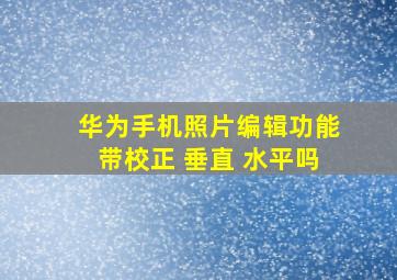 华为手机照片编辑功能带校正 垂直 水平吗